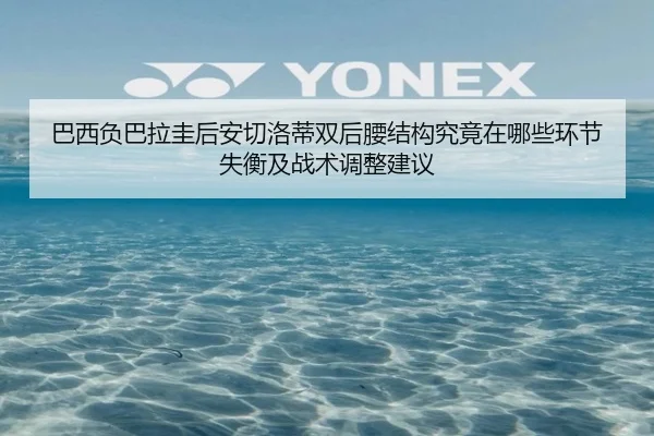 巴西负巴拉圭后安切洛蒂双后腰结构究竟在哪些环节失衡及战术调整建议