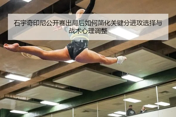 石宇奇印尼公开赛出局后如何简化关键分进攻选择与战术心理调整