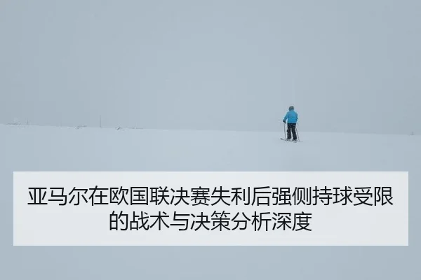 亚马尔在欧国联决赛失利后强侧持球受限的战术与决策分析深度