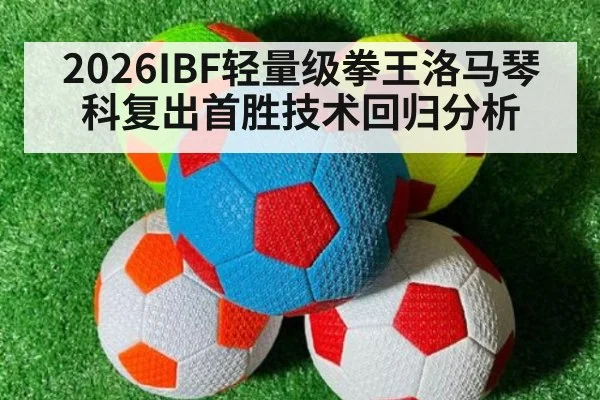2026IBF轻量级拳王洛马琴科复出首胜技术回归分析