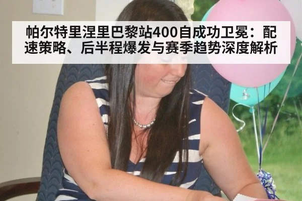 帕尔特里涅里巴黎站400自成功卫冕：配速策略、后半程爆发与赛季趋势深度解析