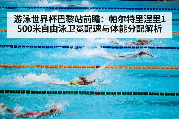 游泳世界杯巴黎站前瞻:帕尔特里涅里1500米自由泳卫冕配速与体能分配解析