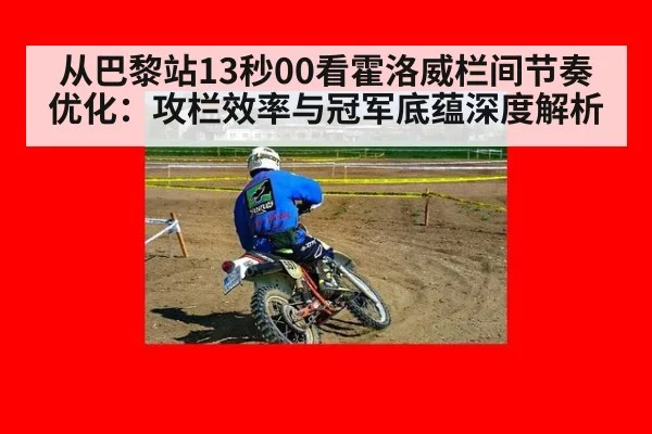 从巴黎站13秒00看霍洛威栏间节奏优化：攻栏效率与冠军底蕴深度解析