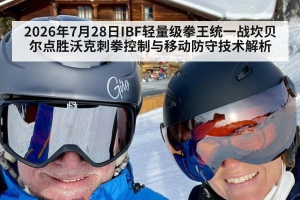 2026年7月28日IBF轻量级拳王统一战坎贝尔点胜沃克刺拳控制与移动防守技术解析