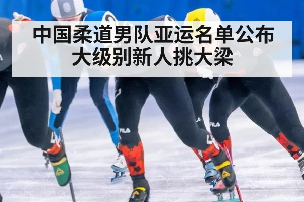 中国柔道男队亚运名单公布 大级别新人挑大梁